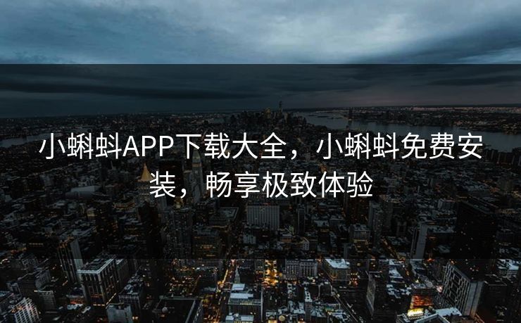 小蝌蚪APP下载大全，小蝌蚪免费安装，畅享极致体验