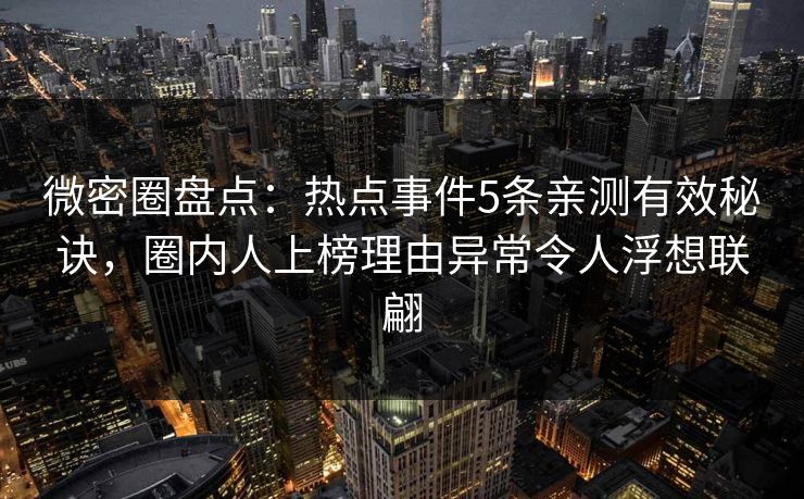 微密圈盘点：热点事件5条亲测有效秘诀，圈内人上榜理由异常令人浮想联翩
