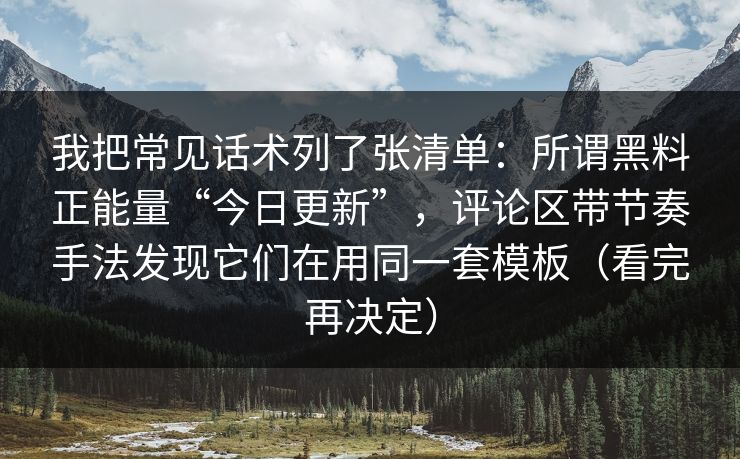 我把常见话术列了张清单：所谓黑料正能量“今日更新”，评论区带节奏手法发现它们在用同一套模板（看完再决定）